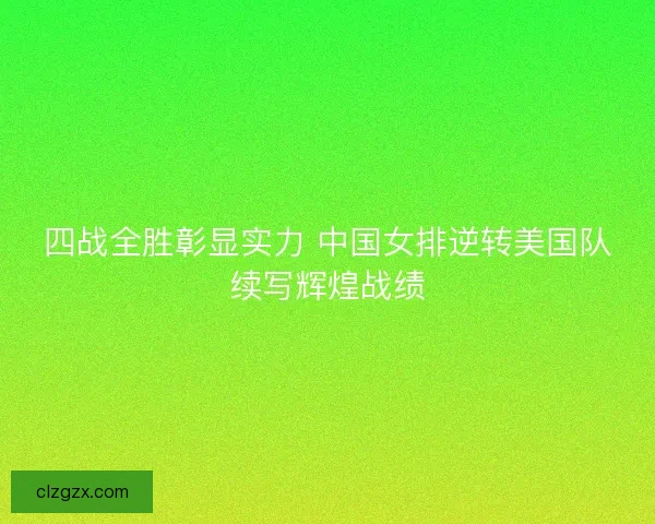 四战全胜彰显实力 中国女排逆转美国队续写辉煌战绩
