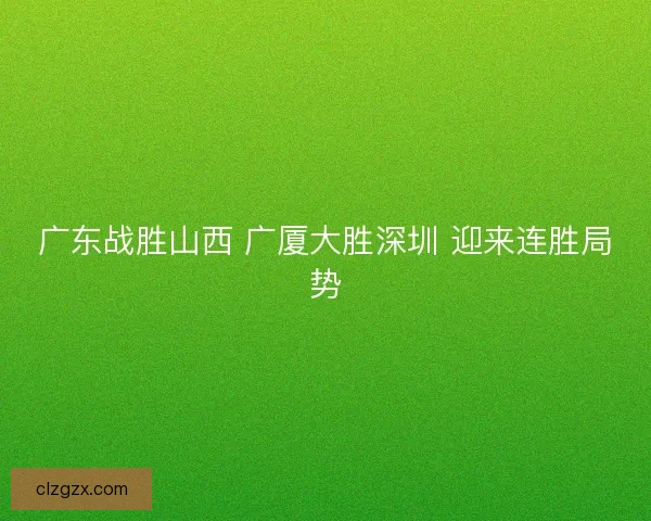 广东战胜山西 广厦大胜深圳 迎来连胜局势